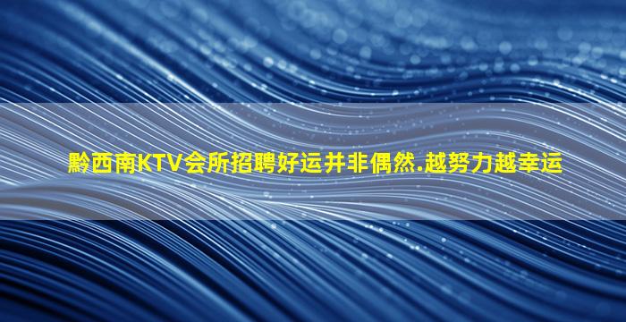 黔西南KTV会所招聘好运并非偶然.越努力越幸运
